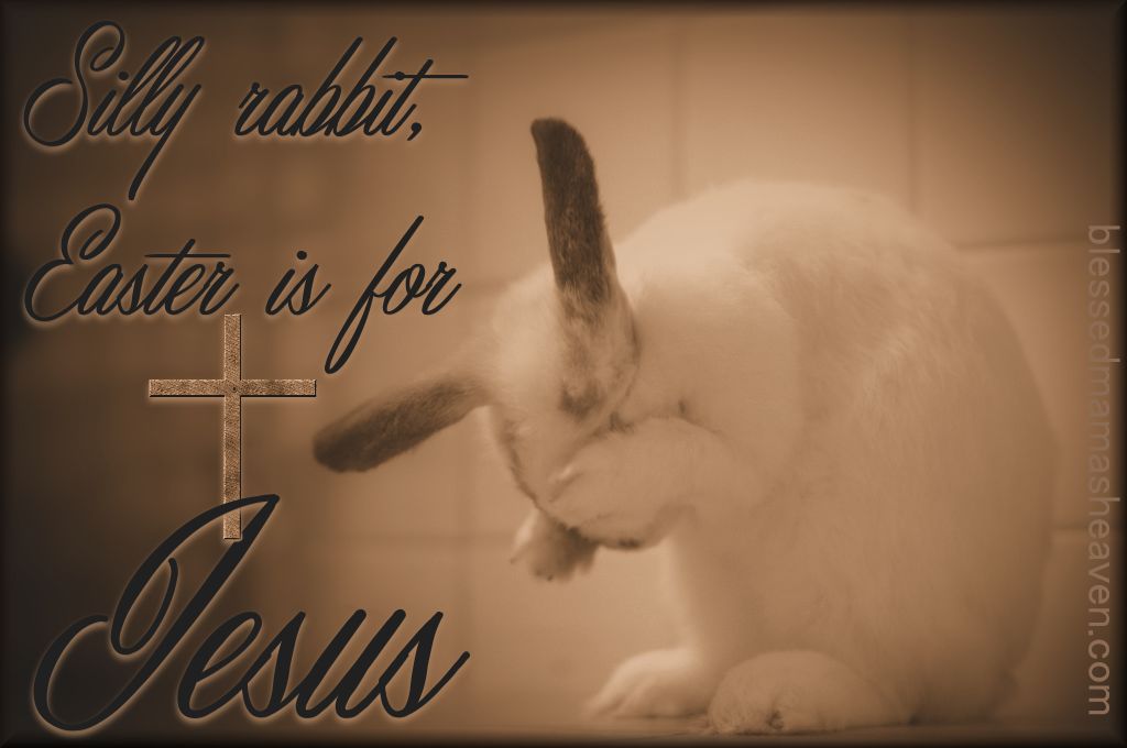 Silly rabbit, Easter is for JESUS!!!