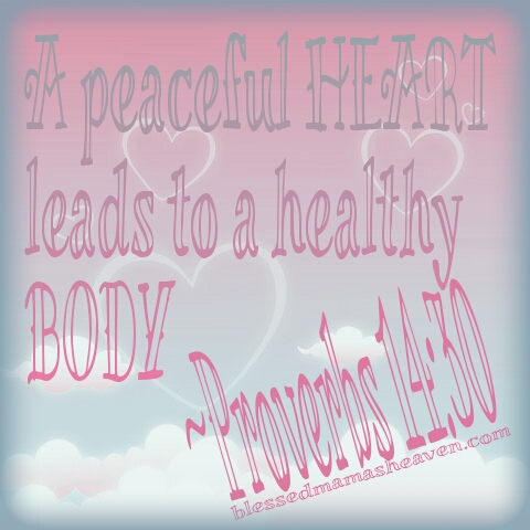 A peaceful HEART leads to a healthy BODY ~Proverbs 14:30