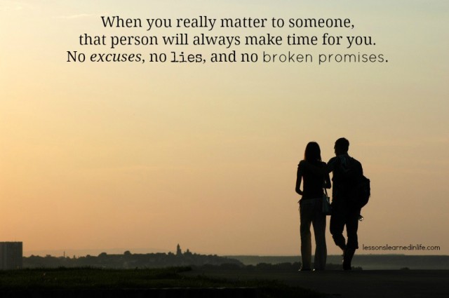 When you really matter to someone, that person will make time for you.....