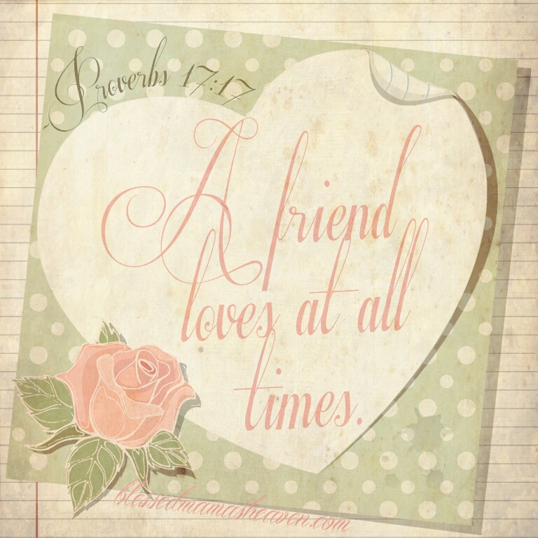 A friend loves at all times. ~Proverbs 17:17