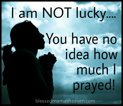 I am not lucky...You have no idea how much I prayed!